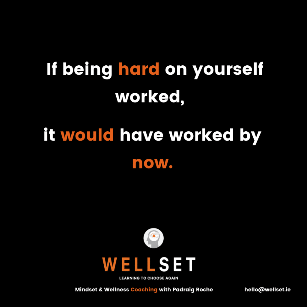 If being hard on yourself worked, it would have worked by now